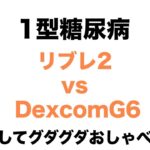 【１型糖尿病】リブレ 2  vs  DexcomG6  ＆　ぐだぐだおしゃべり