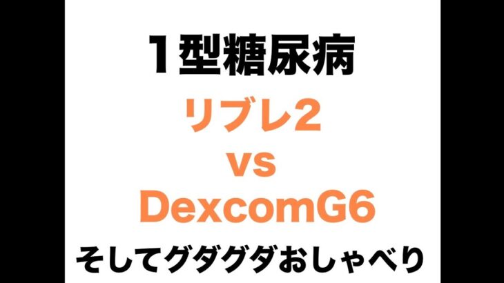 【１型糖尿病】リブレ 2  vs  DexcomG6  ＆　ぐだぐだおしゃべり