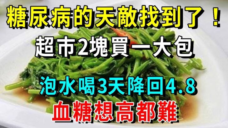 糖尿病的天敵找到了！超市2塊買一大包，泡水喝3天降回4.8血糖想高都難【養生常談】