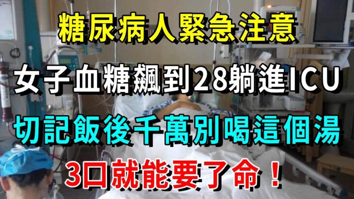 糖尿病人緊急注意！女子血糖飆到28躺進ICU,醫生警告:切記飯後千萬別喝這個湯，3口就能要了命！現在知道還來得及！【養生常談】