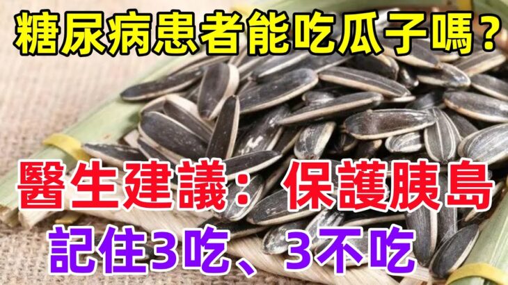 糖尿病患者能吃瓜子嗎？醫生建議：保護胰島，記住3吃、3不吃#健康常識#養生保健#健康#健康飲食