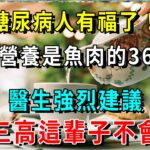 糖尿病人有福了！它的營養是魚肉的36倍！醫生強烈建議，糖尿病人一定要多吃！血糖三高這輩子不會升高【養生常談】