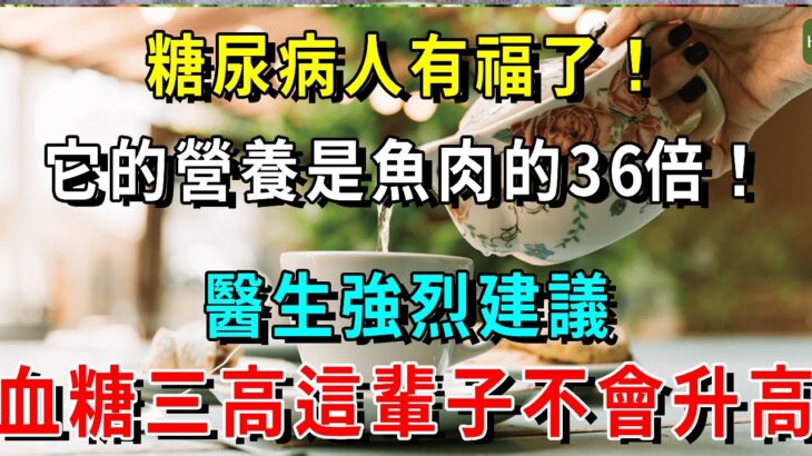 糖尿病人有福了！它的營養是魚肉的36倍！醫生強烈建議，糖尿病人一定要多吃！血糖三高這輩子不會升高【養生常談】