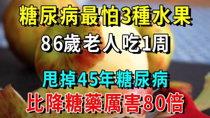 糖尿病最怕3種水果，86歲老人吃1周，甩掉45年糖尿病，比降糖藥厲害80倍【養生常談】