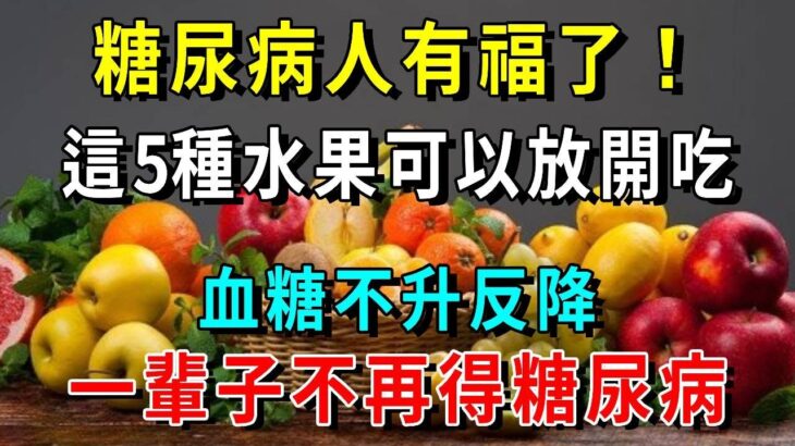 糖尿病人有福了！這5種水果可以放開吃，血糖不升反降，一輩子不再得糖尿病【養生常談】