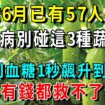 台灣6月已有57人死亡！醫生最後警告：糖尿病別碰這3種蔬菜！否則血糖1秒飆升到18.2，再有錢都救不了你【養生常談】