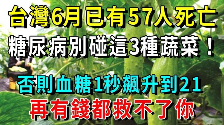 台灣6月已有57人死亡！醫生最後警告：糖尿病別碰這3種蔬菜！否則血糖1秒飆升到18.2，再有錢都救不了你【養生常談】