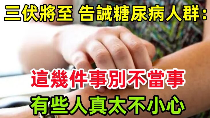 三伏將至，告誡糖尿病人群：這幾件事別不當事，有些人真太不小心#健康常識#養生保健#健康#健康飲食