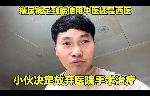 糖尿病足到底使用中医还是西医？小伙决定放弃医院手术治疗！