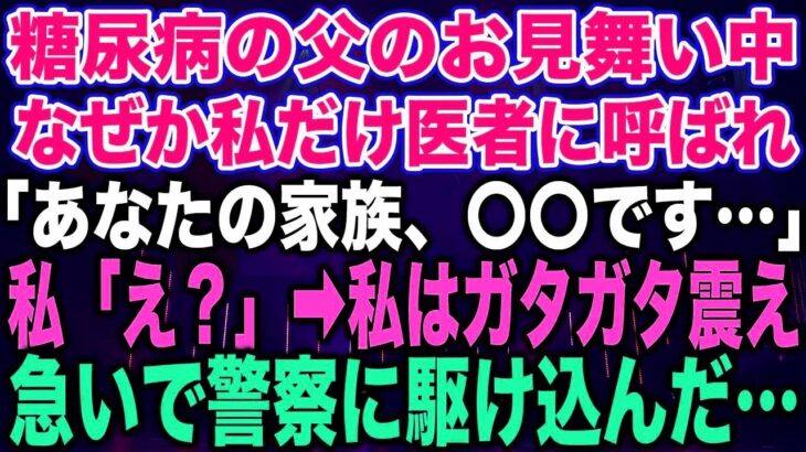 【スカッとする話】糖尿病の父のお見舞い中なぜか私だけ医者に呼ばれ「あなたの家族、〇〇です…」私「え？」➡︎私はガタガタ震え急いで警察に駆け込んだ…【修羅場】