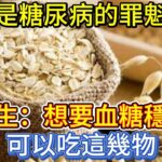 燕麥是糖尿病的”罪魁禍首”？醫生：想要血糖穩定，可以吃這幾物