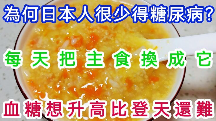 为何日本人很少得糖尿病?日本血糖专家揭晓答案!每天把主食换成它，糖尿病这辈子都會遠離你，比任何降糖药都有效!【軒媽說美食】