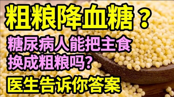 粗粮能降血糖吗？糖尿病人能不能把主食换成粗粮？血糖专家告诉你答案，别再吃错了！【本草养生大智慧】