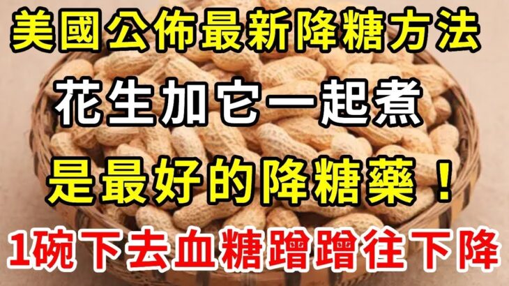 糖尿病又有新發現！美國公佈最新降糖方法，花生加它一起煮，是最好的降糖藥！1碗下去血糖說降就降！血糖、血壓、血脂全都穩了，遠離127種慢性病！【養生常談】