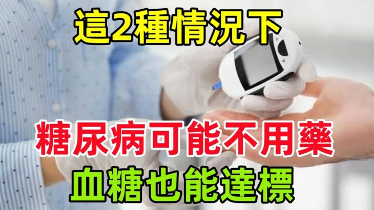 這2種情況下，你的糖尿病可能不用藥，血糖也能達標，別錯過機會#健康常識#養生保健#健康#健康飲食