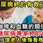 2024年6月突發！糖尿病終於有救了，美國專家研究50年，終於發現咖啡和血糖的關係！喝咖啡究竟是升糖還是降糖？結果震驚28億人，越早知道越好【養生驛站】