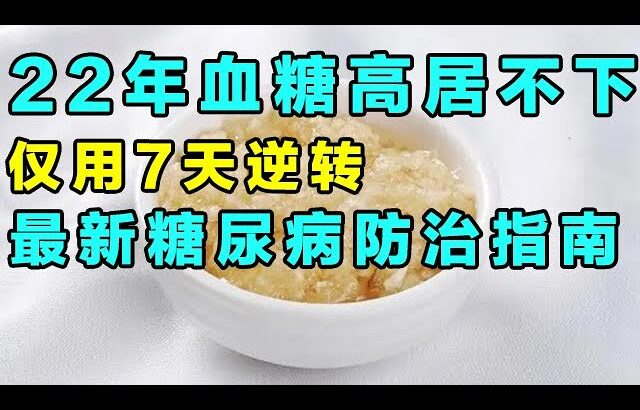 最新糖尿病防治指南，22年血糖高居不下，仅用7天变成控糖专家！【健康大诊室】