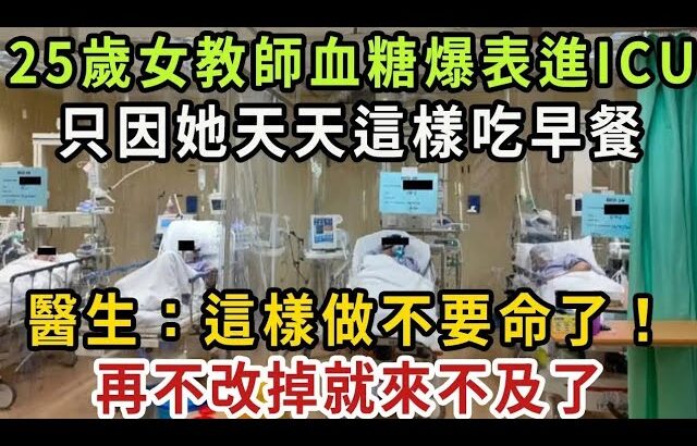 25歲少女血糖飆升進ICU，糖尿病元兇竟是這種早餐！醫生：吃一口血糖就超標10倍，再不扔掉就沒命了【健康管家】