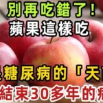 別再吃錯了！蘋果這樣吃，簡直就是糖尿病的「天敵」，從此結束30多年的病根！老年人常吃不僅三高平穩，一口年輕10歲！【健康管家】