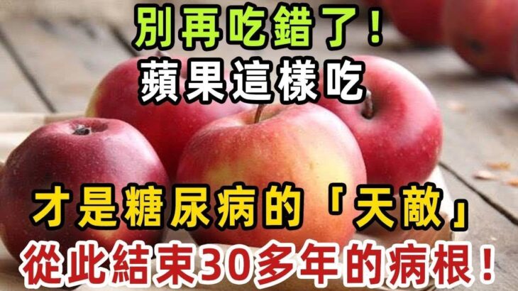 別再吃錯了！蘋果這樣吃，簡直就是糖尿病的「天敵」，從此結束30多年的病根！老年人常吃不僅三高平穩，一口年輕10歲！【健康管家】