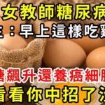 32歲女教師糖尿病去世！醫生：早上這樣吃雞蛋，血糖飆升還養癌細胞！快看看你中招了沒有【養生驛站】