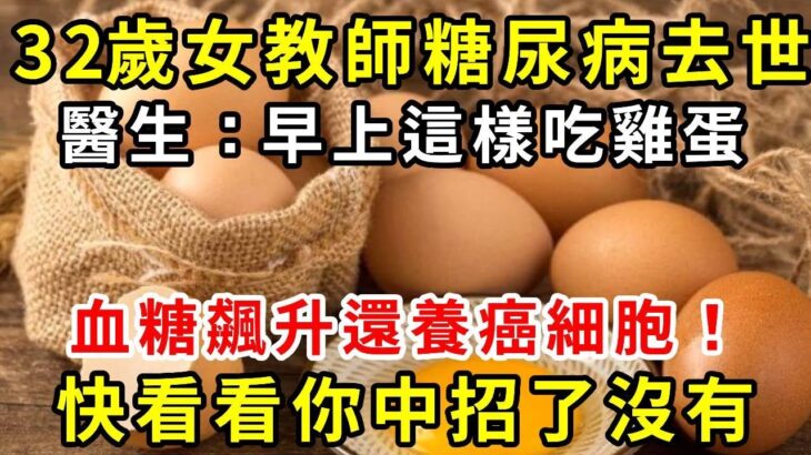 32歲女教師糖尿病去世！醫生：早上這樣吃雞蛋，血糖飆升還養癌細胞！快看看你中招了沒有【養生驛站】