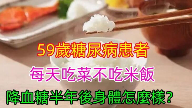 59歲糖尿病患者 每天吃菜不吃米飯 降血糖半年後身體怎麼樣？#健康常識#養生保健#健康#健康飲食