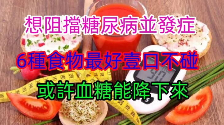 想阻擋糖尿病並發症 6種食物最好壹口不碰或許血糖能降下來#健康常識#養生保健#健康#健康飲食