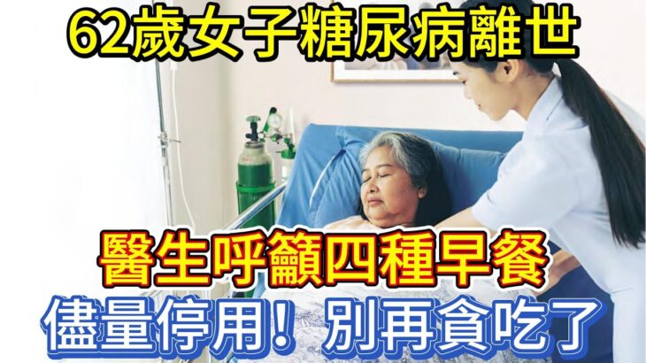 62歲女子糖尿病離世，醫生呼籲四種早餐儘量停用，別再貪吃了