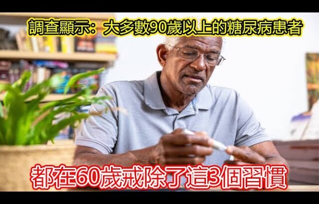 調查顯示：大多數90歲以上的糖尿病患者，都在60歲戒除了這3個習慣