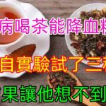 糖尿病喝茶能降血糖嗎？他親自實驗 試了三種茶 結果讓他想不到#健康常識#養生保健#健康#健康飲食