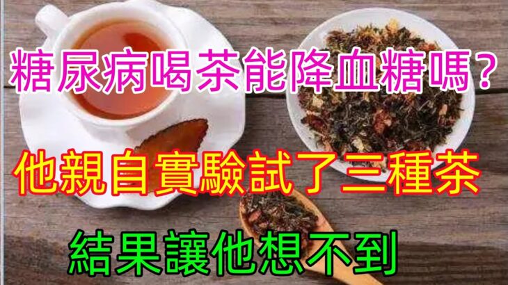 糖尿病喝茶能降血糖嗎？他親自實驗 試了三種茶 結果讓他想不到#健康常識#養生保健#健康#健康飲食