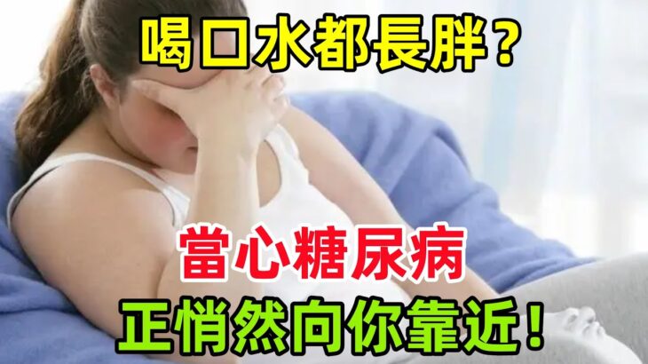 喝口水都長胖？當心糖尿病正悄然向你靠近！#健康常識#養生保健#健康#健康飲食