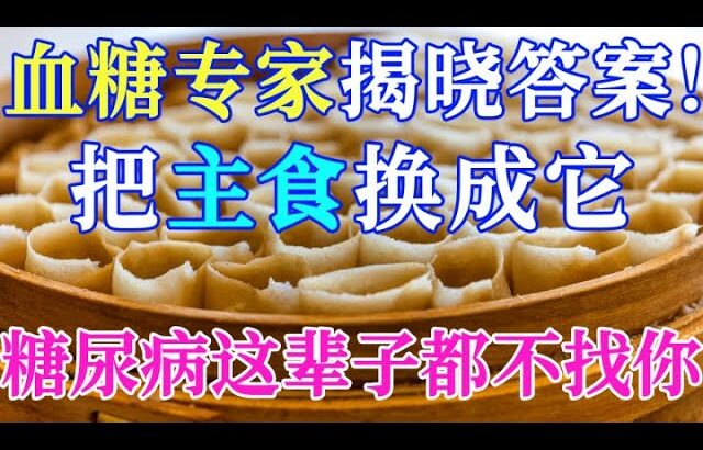 血糖专家揭晓答案！把主食换成它，糖尿病不会找你，比降糖药更有效！【健康养生堂】