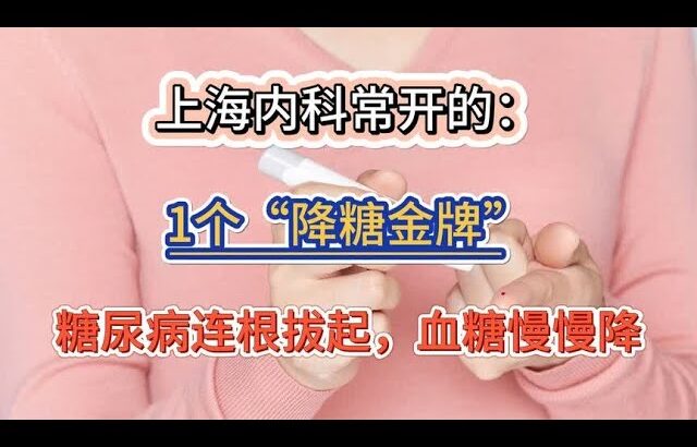 上海内科常开的：1个“降糖金牌”，糖尿病连根拔起，血糖慢慢降