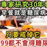 血糖專家研究30年發現：這5種早餐就是糖尿病元兇！只要戒掉它，活到99歲都不會得糖尿病！【健康管家】