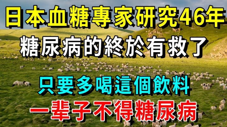 糖尿病人有福了！日本血糖專家研究46年：糖尿病的終於有救了！只要多喝這個飲料，一辈子不得糖尿病！不想得糖尿病多喝點【養生常談】