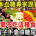 日本血糖專家研究57年：终于揪出糖尿病祸根！只要不吃這種食物，活到100歲都不得糖尿病！就連血糖、血脂都稳定了【中老年講堂】