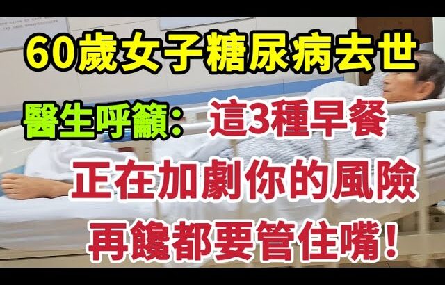 【乐厨怡妈】60歲女子糖尿病去世，醫生呼籲：這3種早餐，正在加劇你的風險，再饞都要管住嘴。