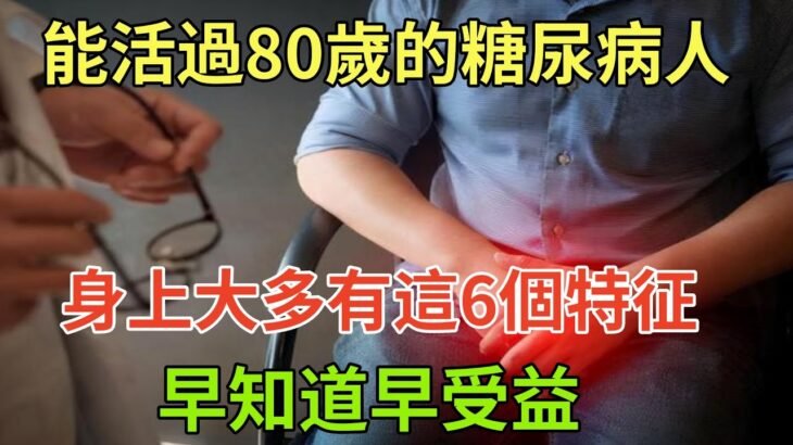 能活過80歲的糖尿病人，身上大多有這6個特征，早知道早受益#健康常識#養生保健#健康#健康飲食