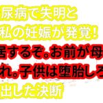 【修羅場な話】姑が糖尿病で失明と同時に妊娠が発覚！夫「同居するぞ。お前が母さんの目になれ。子供は堕胎しろ！」→私の出した決断