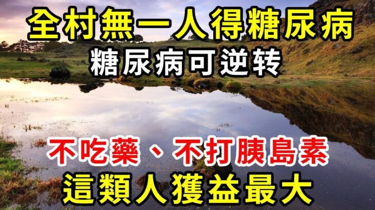 全村無一人得糖尿病！血糖專家提醒，糖尿病可逆转，不吃药、不打胰岛素，这类人获益最大