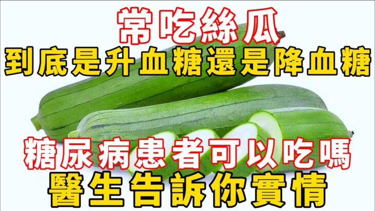 常吃絲瓜，到底是升血糖還是降血糖？糖尿病患者可以吃嗎？醫生告訴你實情！