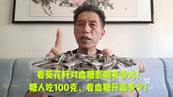 看葵花籽对血糖的影响有多大！糖人吃100克，看血糖升高多少！