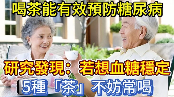 喝茶能有效預防糖尿病？研究發現：若想血糖穩定，5種「茶」不妨常喝