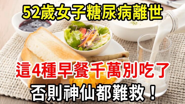 52歲女子因糖尿病離世，醫生緊急呼籲：這4種早餐，千萬別再吃了，否則神仙都難救！