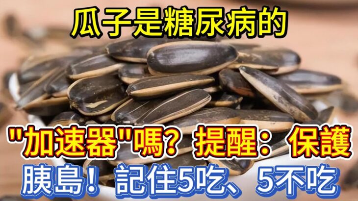 瓜子，是糖尿病的「加速器」嗎？提醒：保護胰島，記住5吃、5不吃