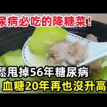 糖尿病必吃的降糖菜！輕鬆甩掉56年糖尿病，血糖20年再也沒升高過！比降糖藥更安全有效！