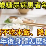 59歲糖尿病患者，每天吃菜不吃米飯、降血糖，半年後身體怎麼樣？