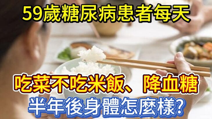 59歲糖尿病患者，每天吃菜不吃米飯、降血糖，半年後身體怎麼樣？